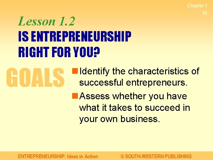 Lesson 1. 2 IS ENTREPRENEURSHIP RIGHT FOR YOU? GOALS Chapter 1 10 n Identify