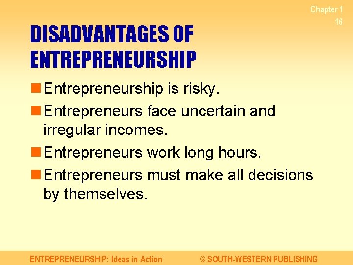 DISADVANTAGES OF ENTREPRENEURSHIP Chapter 1 16 n Entrepreneurship is risky. n Entrepreneurs face uncertain