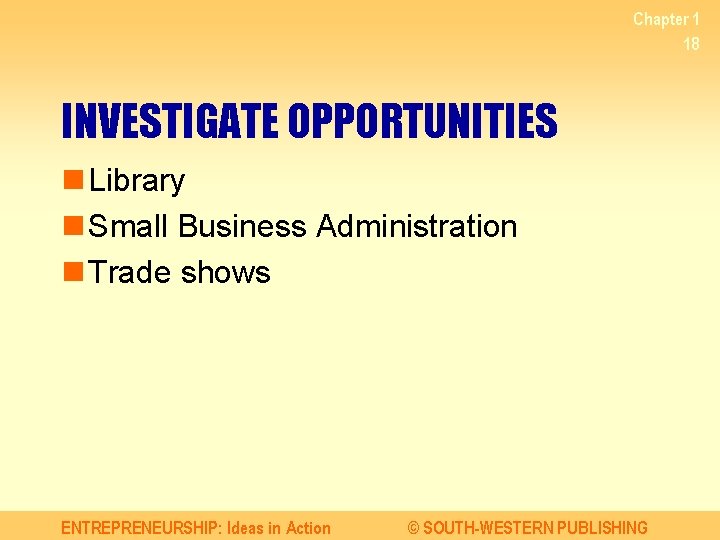 Chapter 1 18 INVESTIGATE OPPORTUNITIES n Library n Small Business Administration n Trade shows