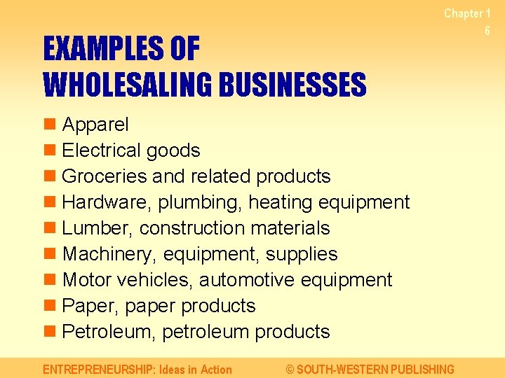 EXAMPLES OF WHOLESALING BUSINESSES Chapter 1 6 n Apparel n Electrical goods n Groceries