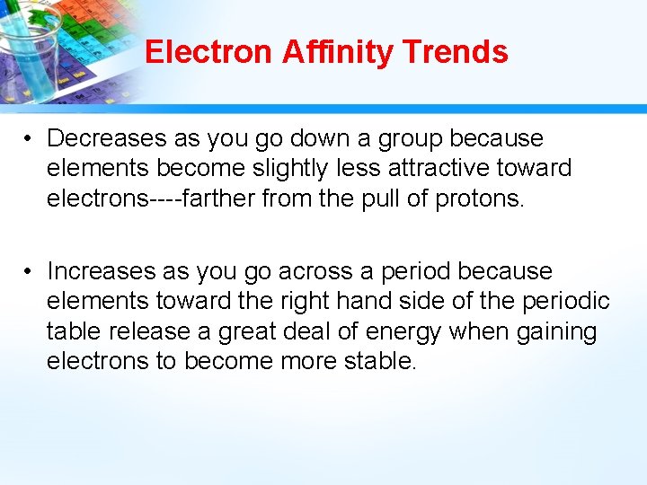 Electron Affinity Trends • Decreases as you go down a group because elements become