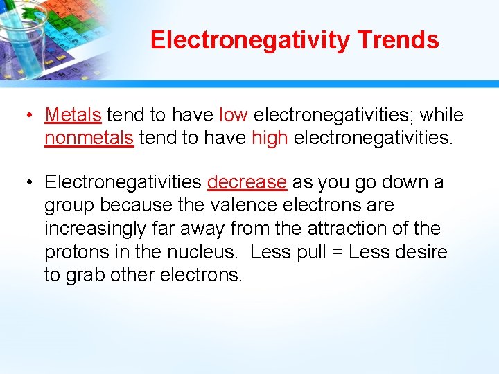 Electronegativity Trends • Metals tend to have low electronegativities; while nonmetals tend to have