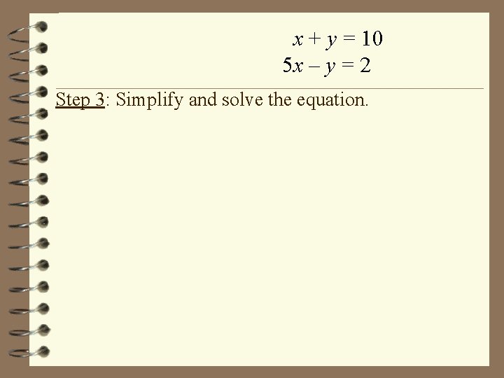 x + y = 10 5 x – y = 2 Step 3: Simplify x + y = 10 5 x – y = 2 Step 3: Simplify