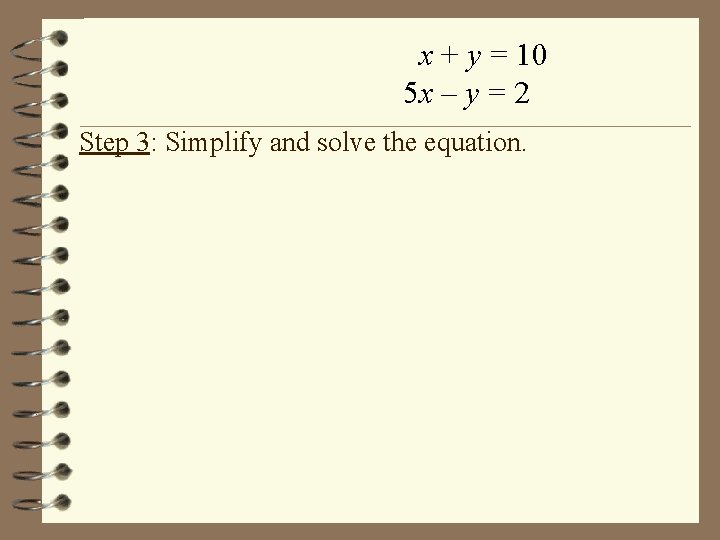 x + y = 10 5 x – y = 2 Step 3: Simplify