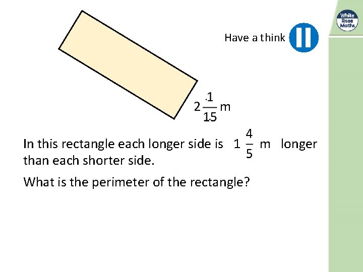 Have a think 2 m In this rectangle each longer side is 1 than