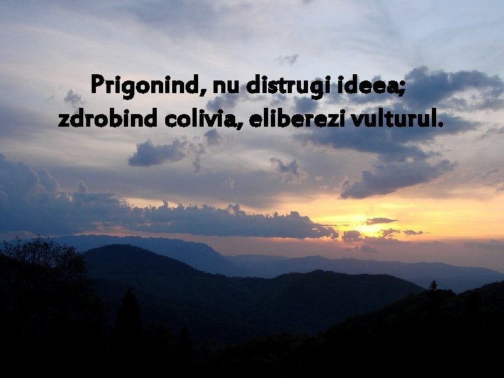 Prigonind, nu distrugi ideea; zdrobind colivia, eliberezi vulturul. 