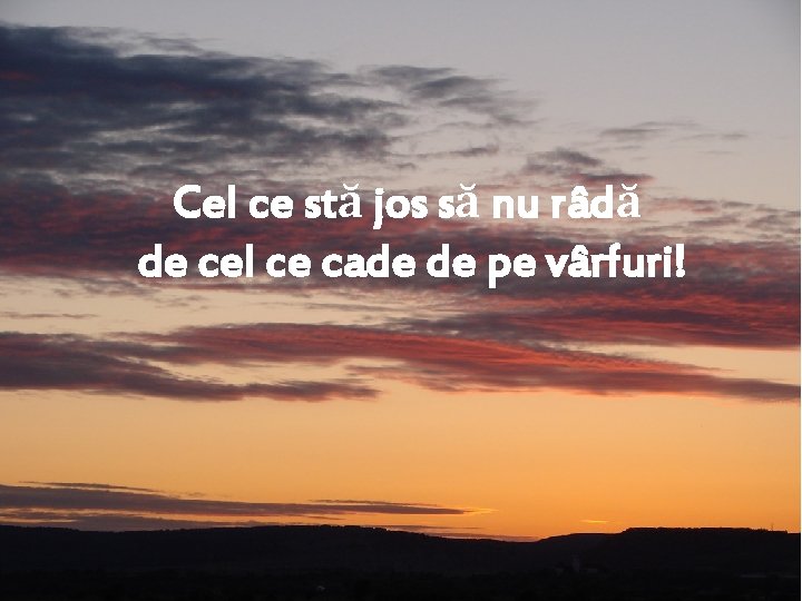 Cel ce stă jos să nu râdă de cel ce cade de pe vârfuri!