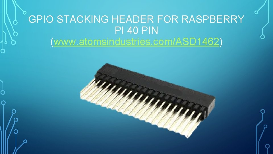 GPIO STACKING HEADER FOR RASPBERRY PI 40 PIN (www. atomsindustries. com/ASD 1462) 