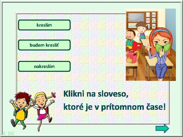 kreslím budem kresliť nakreslím Klikni na sloveso, ktoré je v prítomnom čase! 