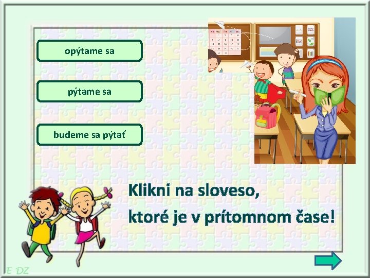 opýtame sa budeme sa pýtať Klikni na sloveso, ktoré je v prítomnom čase! 