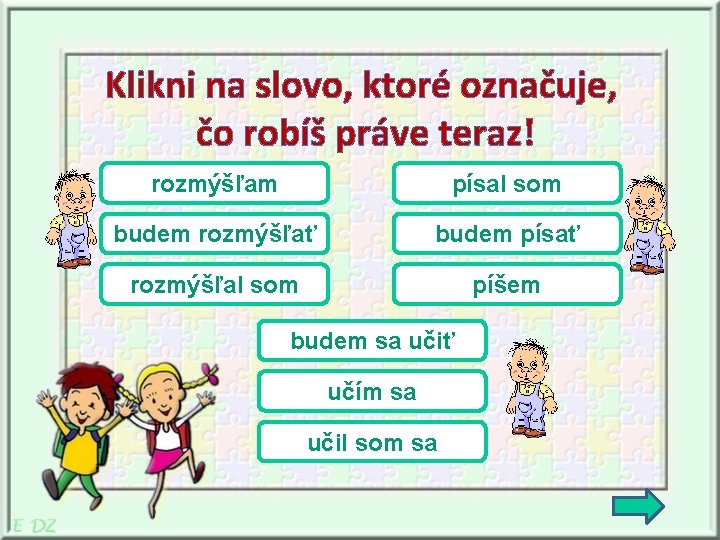 Klikni na slovo, ktoré označuje, čo robíš práve teraz! rozmýšľam písal som budem rozmýšľať