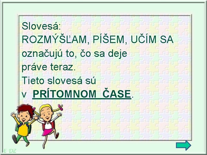 Slovesá: ROZMÝŠĽAM, PÍŠEM, UČÍM SA označujú to, čo sa deje práve teraz. Tieto slovesá