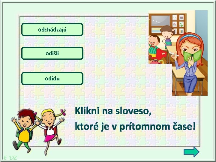 odchádzajú odišli odídu Klikni na sloveso, ktoré je v prítomnom čase! 