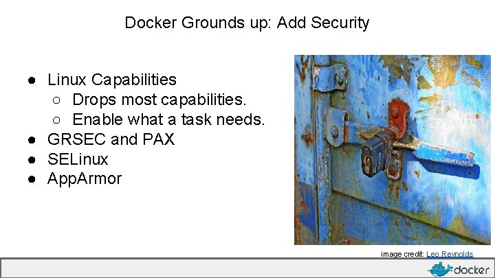 Docker Grounds up: Add Security ● Linux Capabilities ○ Drops most capabilities. ○ Enable