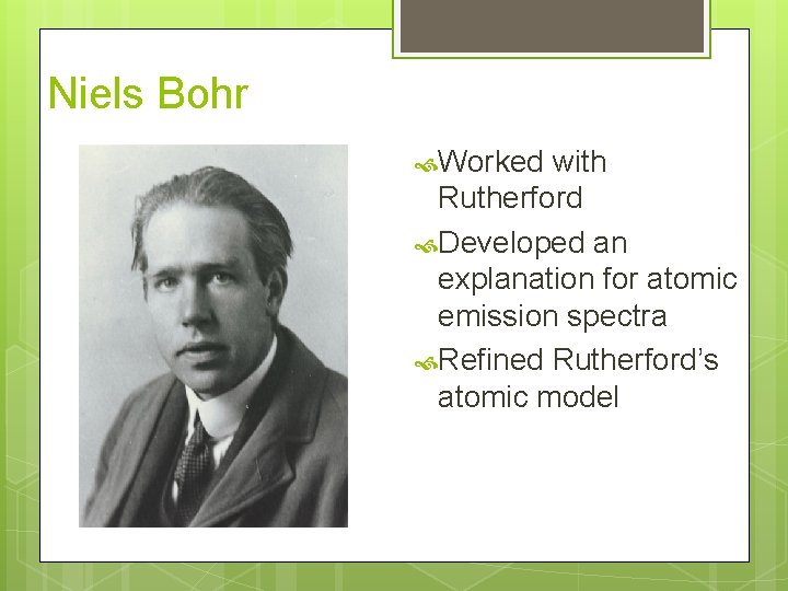 Niels Bohr Worked with Rutherford Developed an explanation for atomic emission spectra Refined Rutherford’s