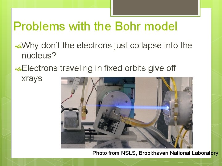 Problems with the Bohr model Why don’t the electrons just collapse into the nucleus?