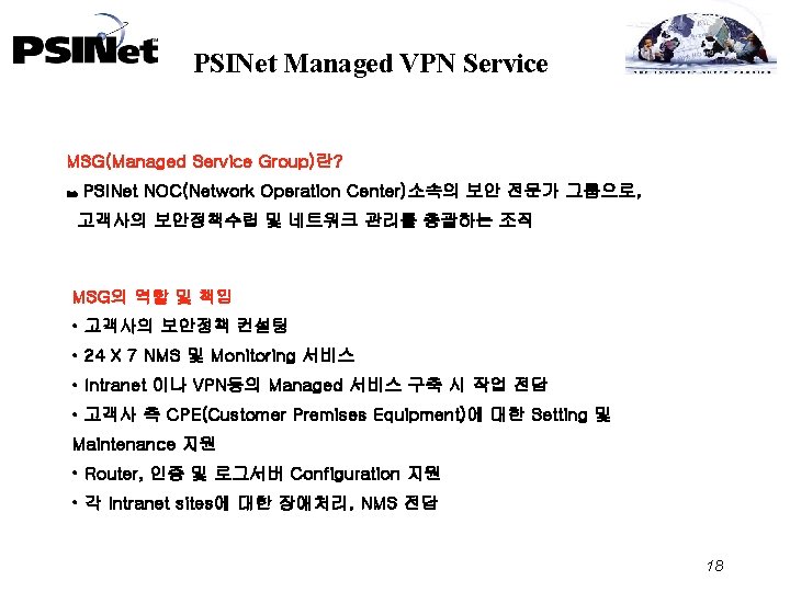 PSINet Managed VPN Service MSG(Managed Service Group)란? PSINet NOC(Network Operation Center)소속의 보안 전문가 그룹으로,