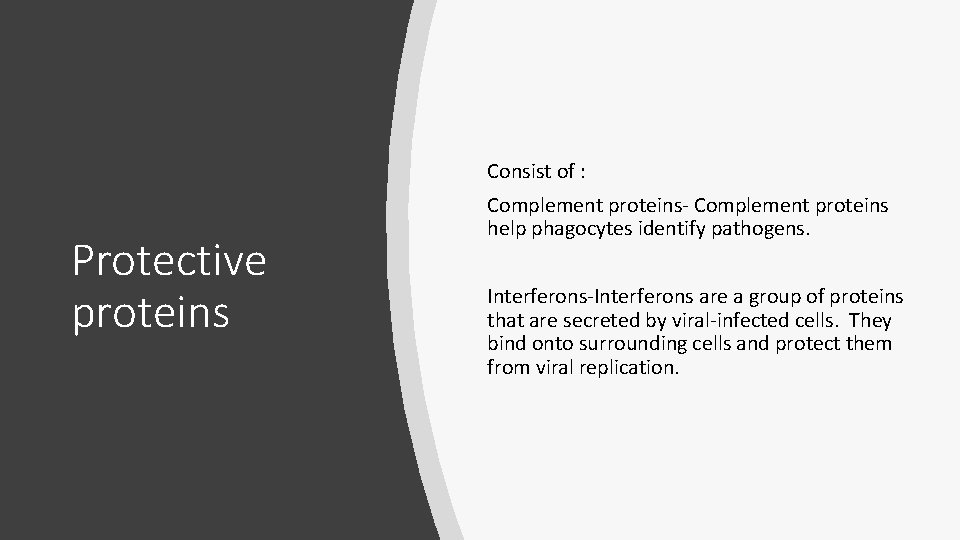 Consist of : Protective proteins Complement proteins- Complement proteins help phagocytes identify pathogens. Interferons-Interferons