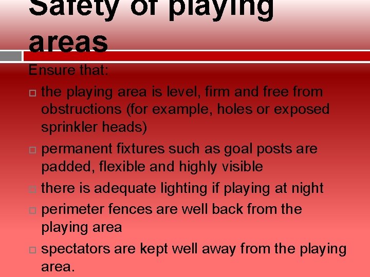 Safety of playing areas Ensure that: the playing area is level, firm and free