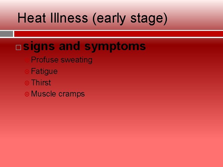 Heat Illness (early stage) signs and symptoms Profuse sweating Fatigue Thirst Muscle cramps 