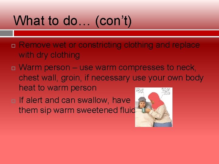 What to do… (con’t) Remove wet or constricting clothing and replace with dry clothing