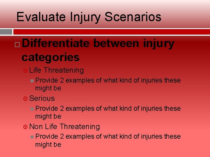 Evaluate Injury Scenarios Differentiate between injury categories Life Threatening Provide 2 examples of what
