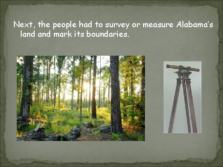 Next, the people had to survey or measure Alabama’s land mark its boundaries. 