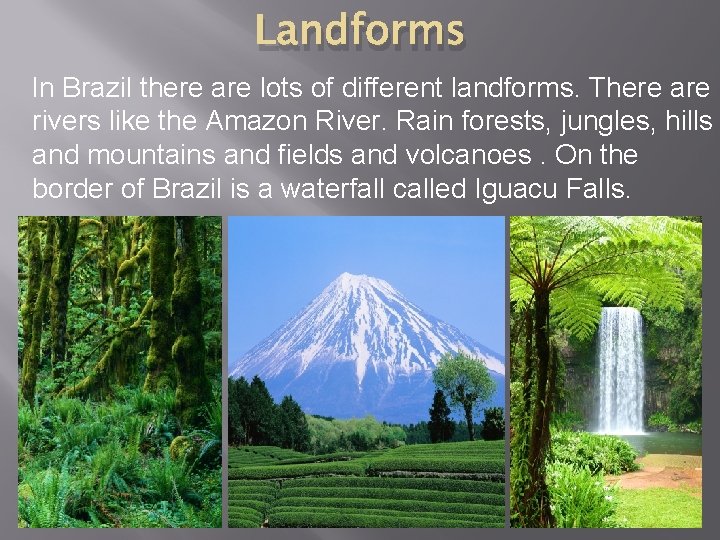 Landforms In Brazil there are lots of different landforms. There are rivers like the