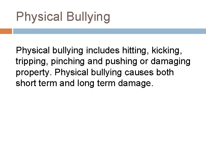 Physical Bullying Physical bullying includes hitting, kicking, tripping, pinching and pushing or damaging property.