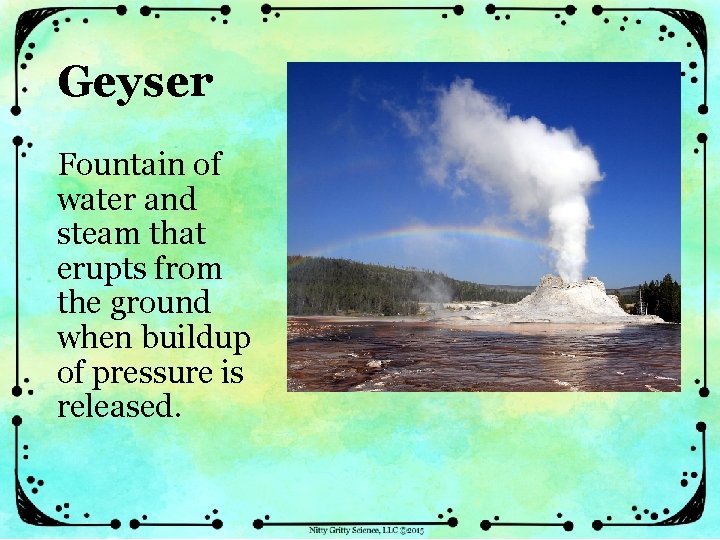 Geyser Fountain of water and steam that erupts from the ground when buildup of