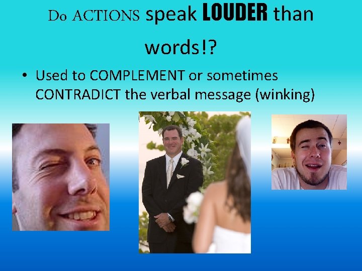 Do ACTIONS speak LOUDER than words!? • Used to COMPLEMENT or sometimes CONTRADICT the