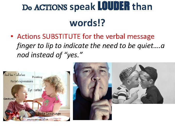 Do ACTIONS speak LOUDER than words!? • Actions SUBSTITUTE for the verbal message finger