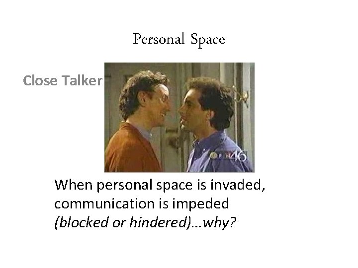 Personal Space Close Talker When personal space is invaded, communication is impeded (blocked or