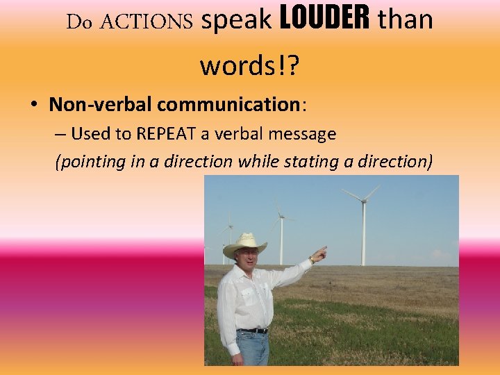 Do ACTIONS speak LOUDER than words!? • Non-verbal communication: – Used to REPEAT a
