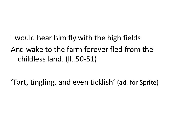 I would hear him fly with the high fields And wake to the farm