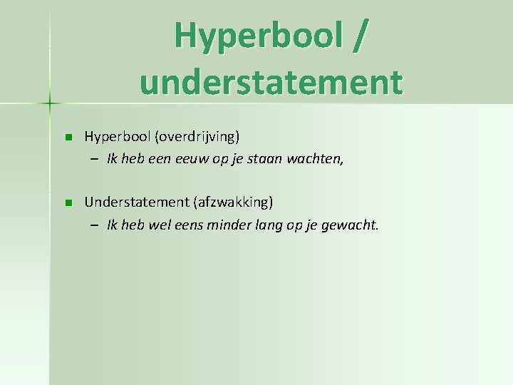 Hyperbool / understatement n Hyperbool (overdrijving) – Ik heb een eeuw op je staan Hyperbool / understatement n Hyperbool (overdrijving) – Ik heb een eeuw op je staan