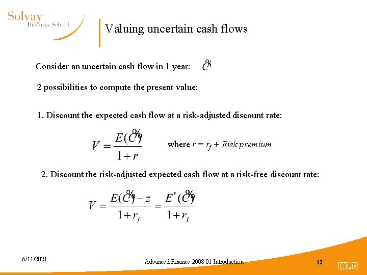 Valuing uncertain cash flows Consider an uncertain cash flow in 1 year: 2 possibilities
