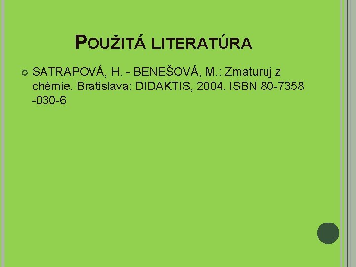 POUŽITÁ LITERATÚRA SATRAPOVÁ, H. - BENEŠOVÁ, M. : Zmaturuj z chémie. Bratislava: DIDAKTIS, 2004.