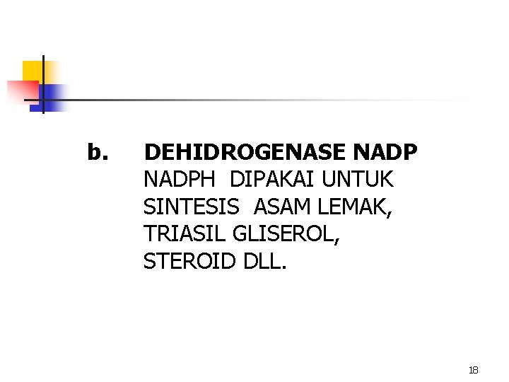 b. DEHIDROGENASE NADPH DIPAKAI UNTUK SINTESIS ASAM LEMAK, TRIASIL GLISEROL, STEROID DLL. 18 