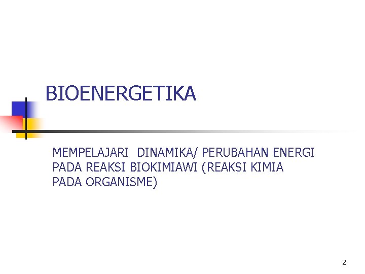 BIOENERGETIKA MEMPELAJARI DINAMIKA/ PERUBAHAN ENERGI PADA REAKSI BIOKIMIAWI (REAKSI KIMIA PADA ORGANISME) 2 