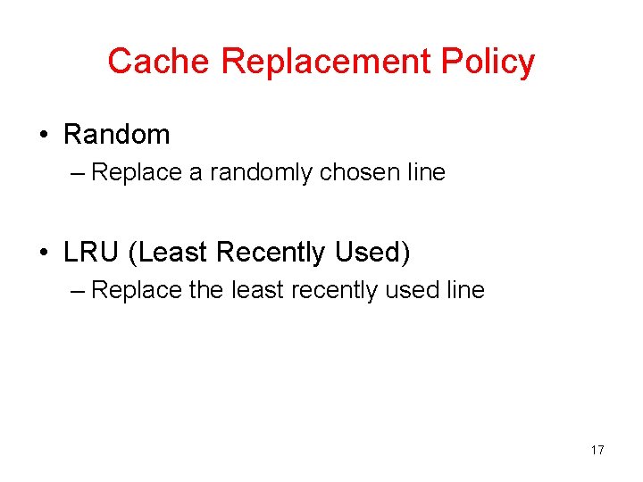 Cache Replacement Policy • Random – Replace a randomly chosen line • LRU (Least