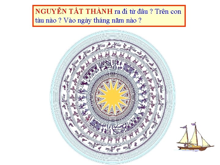 NGUYỄN TẤT THÀNH ra đi từ đâu ? Trên con tàu nào ? Vào