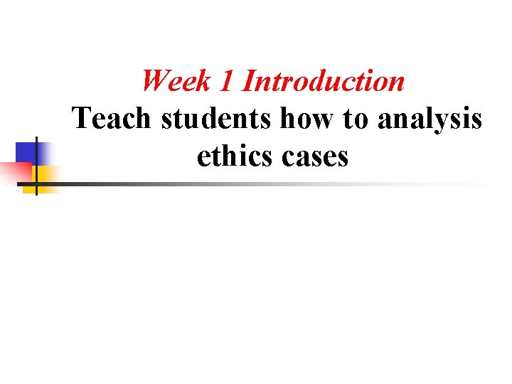 Week 1 Introduction Teach students how to analysis ethics cases 