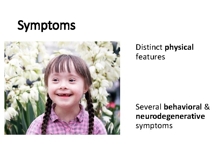 Symptoms Distinct physical features Several behavioral & neurodegenerative symptoms 