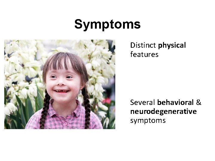 Symptoms Distinct physical features Several behavioral & neurodegenerative symptoms 
