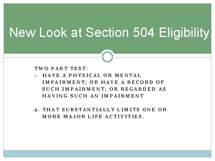New Look at Section 504 Eligibility TWO PART TEST: 1. HAVE A PHYSICAL OR