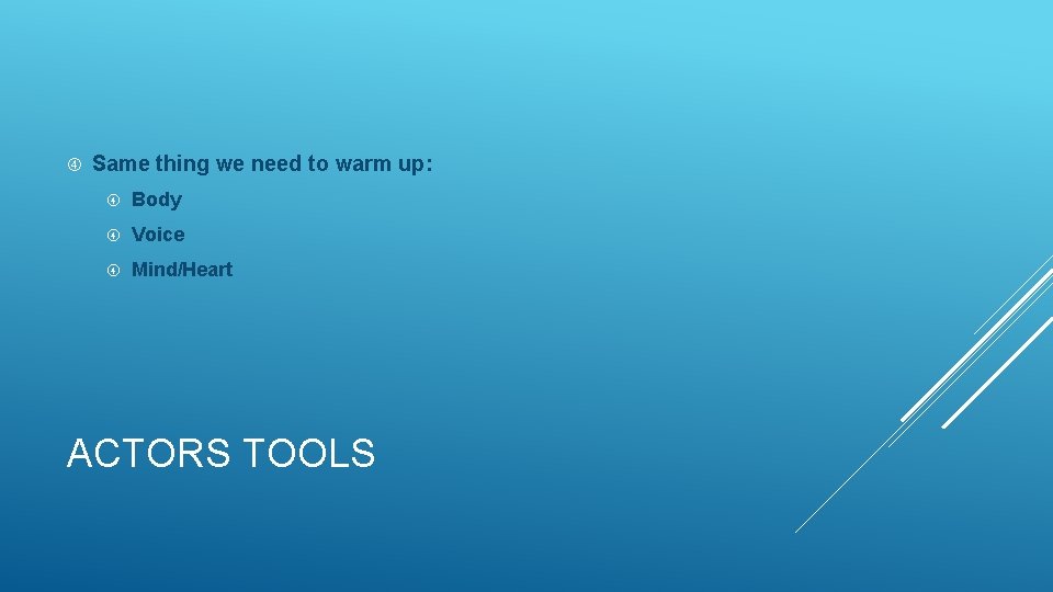  Same thing we need to warm up: Body Voice Mind/Heart ACTORS TOOLS 