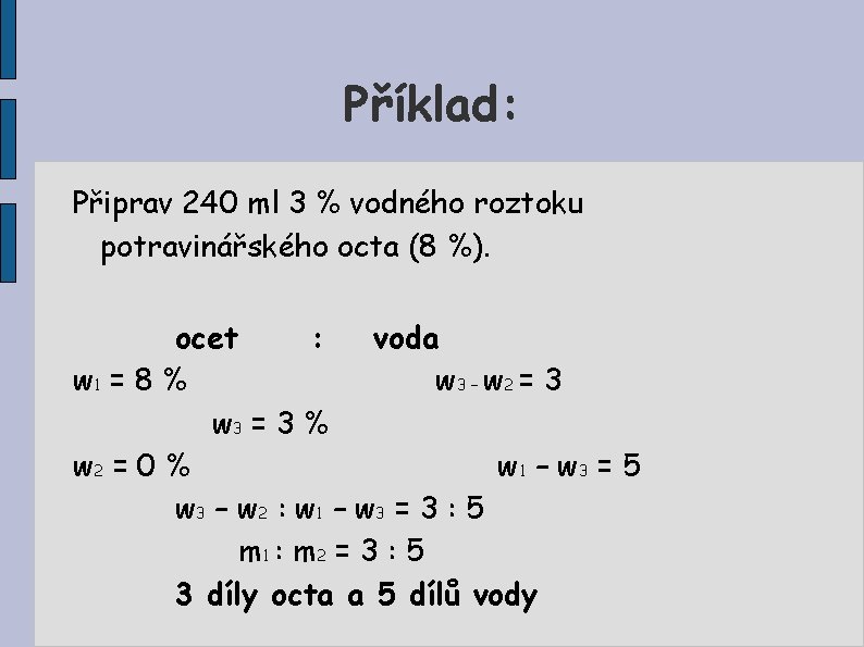 Příklad: Připrav 240 ml 3 % vodného roztoku potravinářského octa (8 %). ocet :