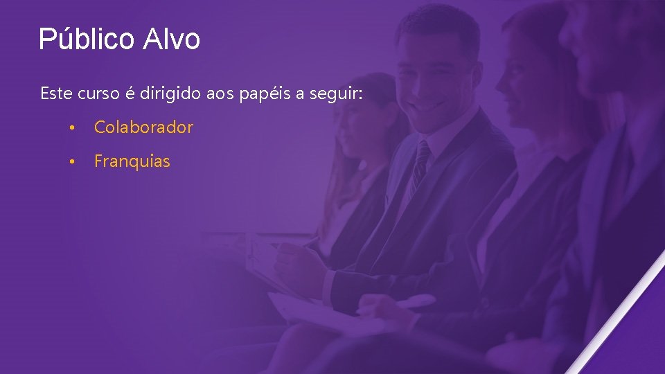 Público Alvo Este curso é dirigido aos papéis a seguir: • Colaborador • Franquias