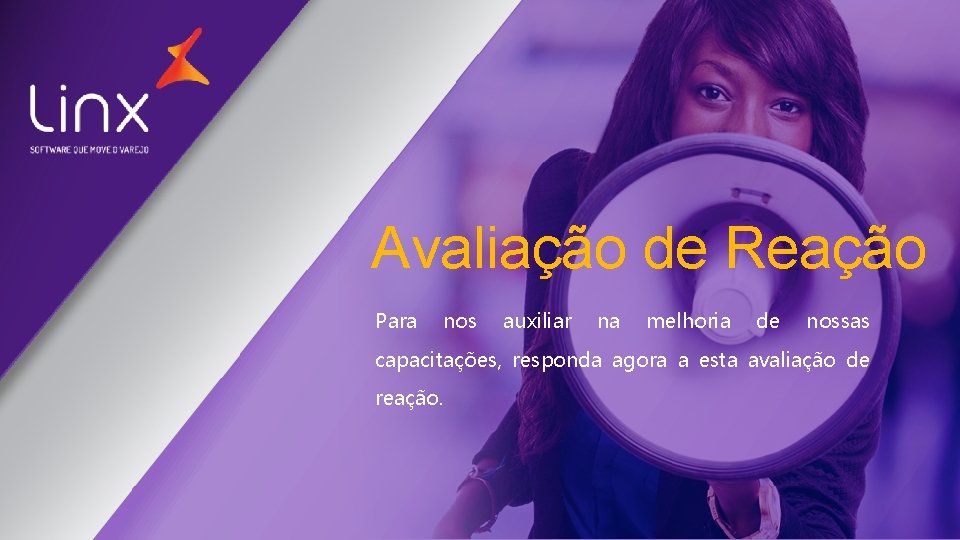 Avaliação de Reação Para nos auxiliar na melhoria de nossas capacitações, responda agora a